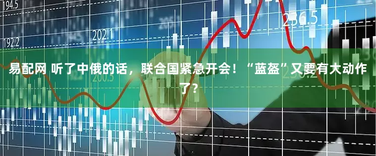 易配网 听了中俄的话，联合国紧急开会！“蓝盔”又要有大动作了？