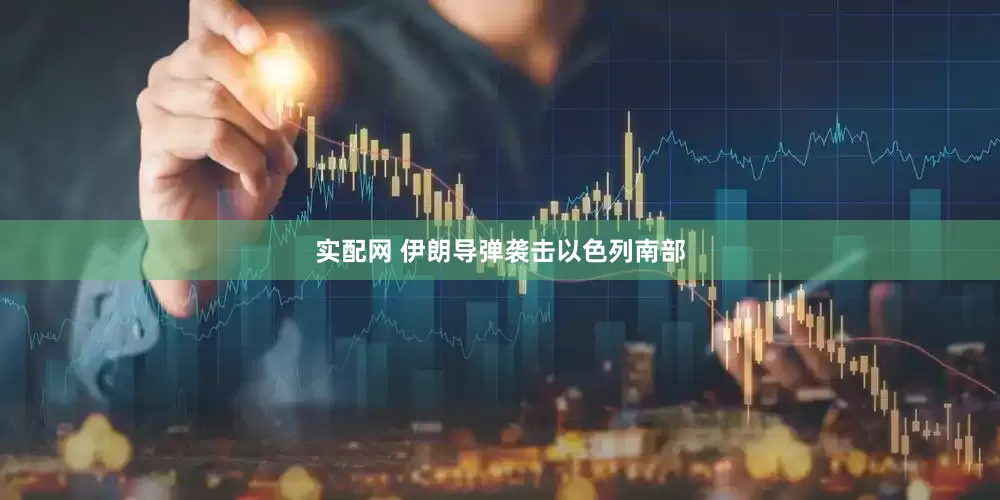 实配网 伊朗导弹袭击以色列南部