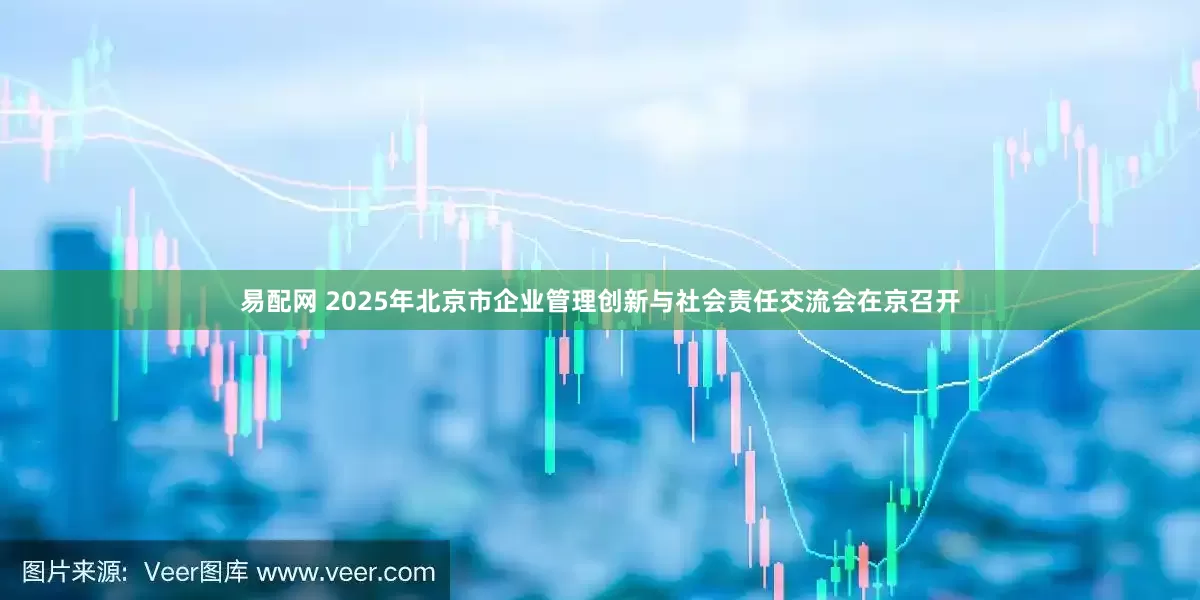 易配网 2025年北京市企业管理创新与社会责任交流会在京召开