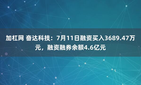 加杠网 奋达科技：7月11日融资买入3689.47万元，融资融券余额4.6亿元