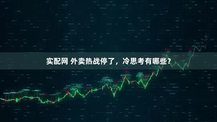 实配网 外卖热战停了，冷思考有哪些？